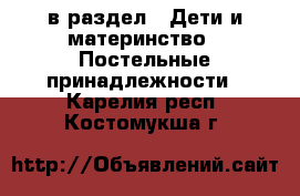  в раздел : Дети и материнство » Постельные принадлежности . Карелия респ.,Костомукша г.